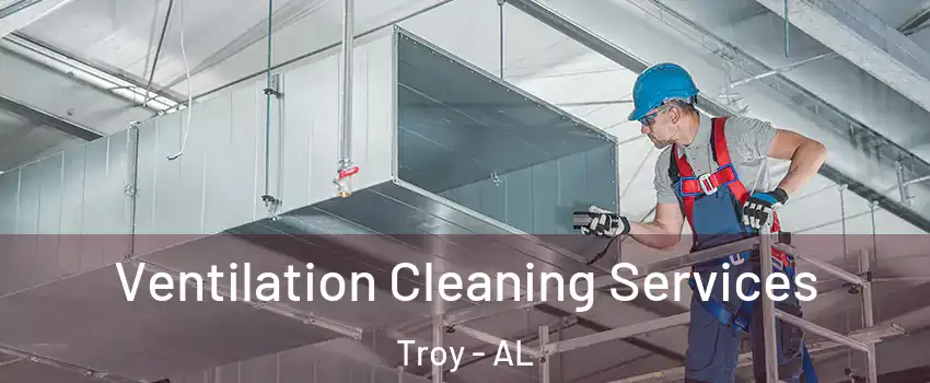  Ventilation Cleaning Services Troy - AL